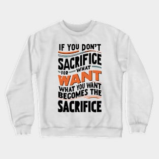 if you don't sacrifice for what you want what you want become the sacrifice Crewneck Sweatshirt